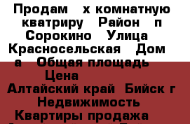 Продам 3-х комнатную кватриру › Район ­ п.Сорокино › Улица ­ Красносельская › Дом ­ 4а › Общая площадь ­ 53 › Цена ­ 1 100 000 - Алтайский край, Бийск г. Недвижимость » Квартиры продажа   . Алтайский край,Бийск г.